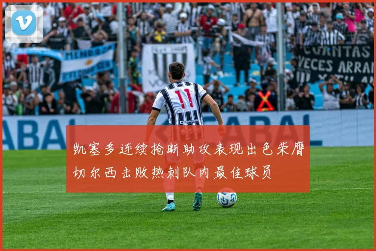 凯塞多连续抢断助攻表现出色荣膺切尔西击败热刺队内最佳球员