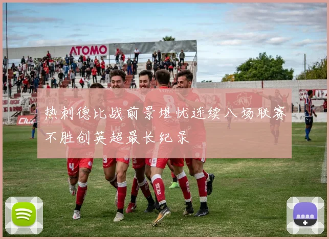 热刺德比战前景堪忧连续八场联赛不胜创英超最长纪录