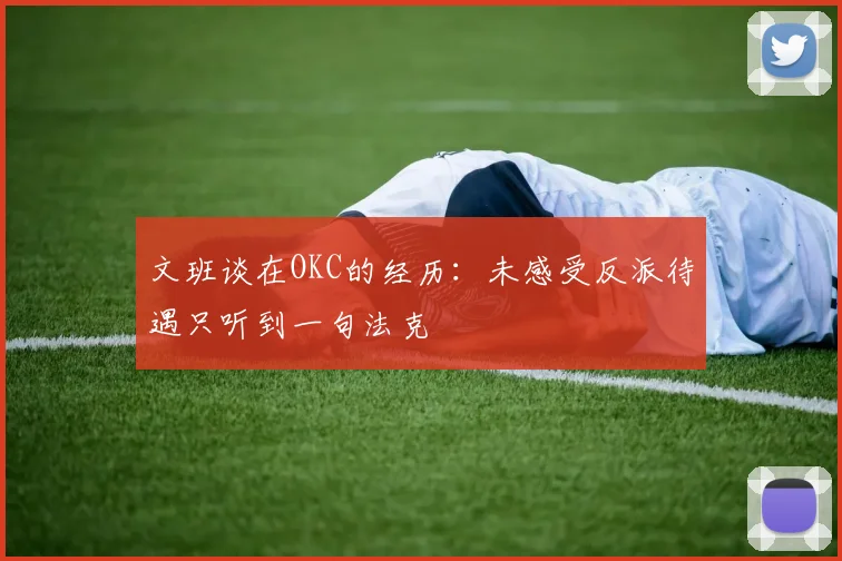 文班谈在OKC的经历：未感受反派待遇只听到一句法克