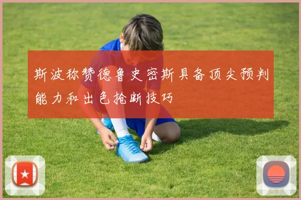 斯波称赞德鲁史密斯具备顶尖预判能力和出色抢断技巧