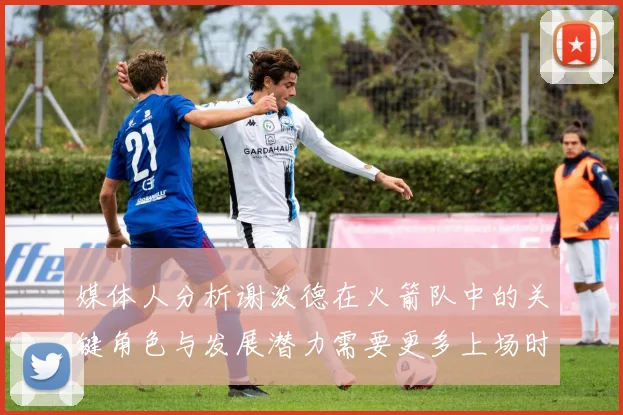 媒体人分析谢泼德在火箭队中的关键角色与发展潜力需要更多上场时间