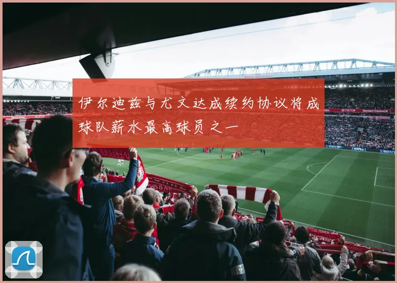 伊尔迪兹与尤文达成续约协议将成球队薪水最高球员之一
