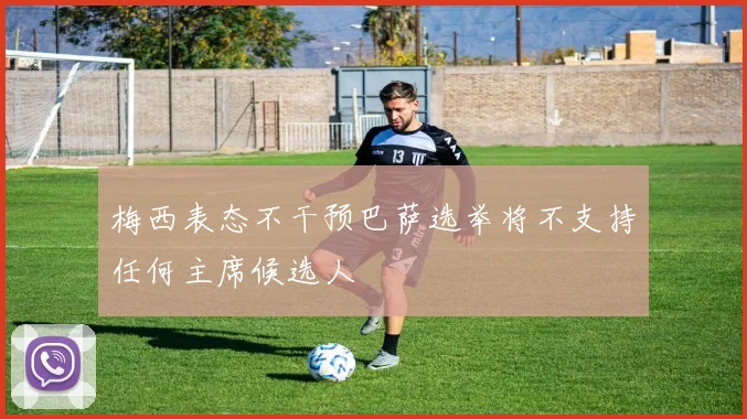 梅西表态不干预巴萨选举将不支持任何主席候选人